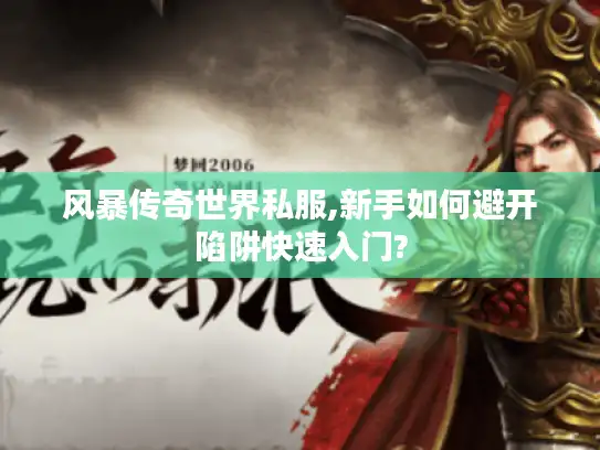 风暴传奇世界私服,新手如何避开陷阱快速入门?