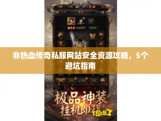非热血传奇私服网站安全资源攻略，5个避坑指南