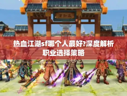 热血江湖sf哪个人最好?深度解析职业选择策略