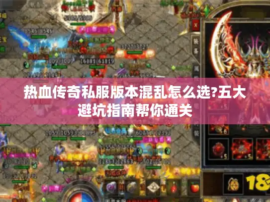 热血传奇私服版本混乱怎么选?五大避坑指南帮你通关 热血传奇私服版本混乱怎么选?五大避坑指南帮你通关