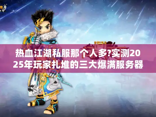 热血江湖私服那个人多?实测2025年玩家扎堆的三大爆满服务器
