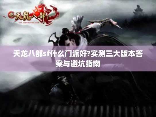 天龙八部sf什么门派好?实测三大版本答案与避坑指南