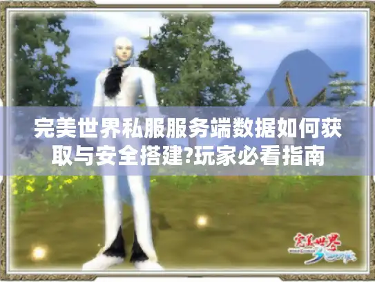 完美世界私服服务端数据如何获取与安全搭建?玩家必看指南