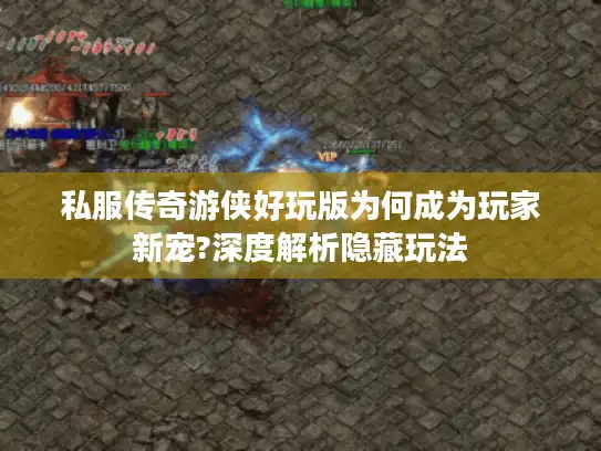 私服传奇游侠好玩版为何成为玩家新宠?深度解析隐藏玩法