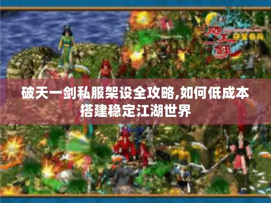 破天一剑私服架设全攻略,如何低成本搭建稳定江湖世界