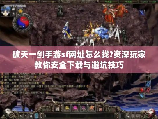 破天一剑手游sf网址怎么找?资深玩家教你安全下载与避坑技巧