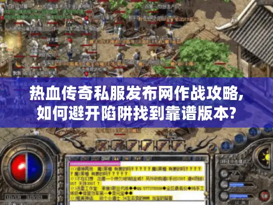 热血传奇私服发布网作战攻略,如何避开陷阱找到靠谱版本? 热血传奇私服发布网作战攻略,如何避开陷阱找到靠谱版本?