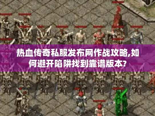 热血传奇私服发布网作战攻略,如何避开陷阱找到靠谱版本? 热血传奇私服发布网作战攻略,如何避开陷阱找到靠谱版本?