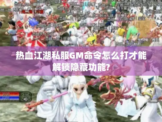 热血江湖私服GM命令怎么打才能解锁隐藏功能?