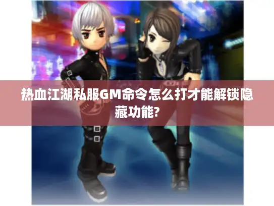 热血江湖私服GM命令怎么打才能解锁隐藏功能?