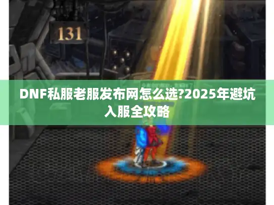 DNF私服老服发布网怎么选?2025年避坑入服全攻略
