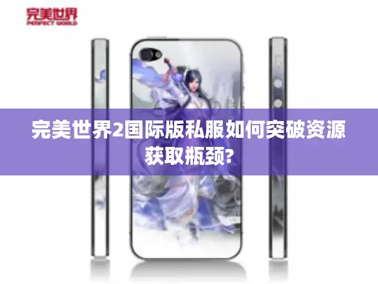 完美世界2国际版私服如何突破资源获取瓶颈? 完美世界2国际版私服如何突破资源获取瓶颈?