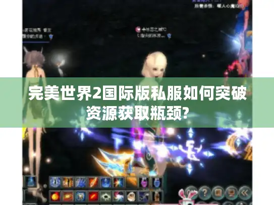 完美世界2国际版私服如何突破资源获取瓶颈? 完美世界2国际版私服如何突破资源获取瓶颈?