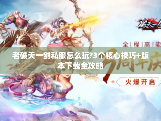 老破天一剑私服怎么玩?3个核心技巧+版本下载全攻略