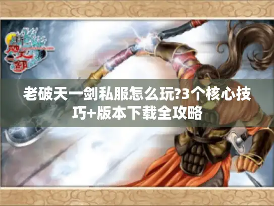 老破天一剑私服怎么玩?3个核心技巧+版本下载全攻略