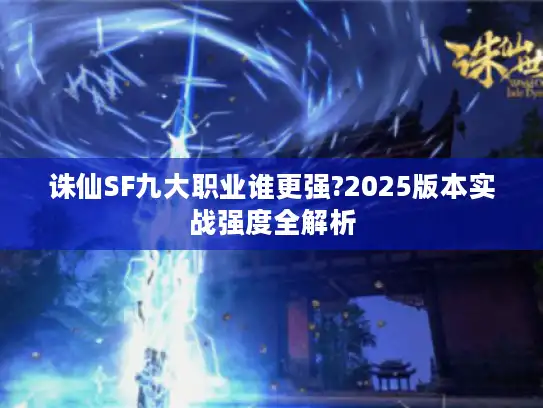 诛仙SF九大职业谁更强?2025版本实战强度全解析