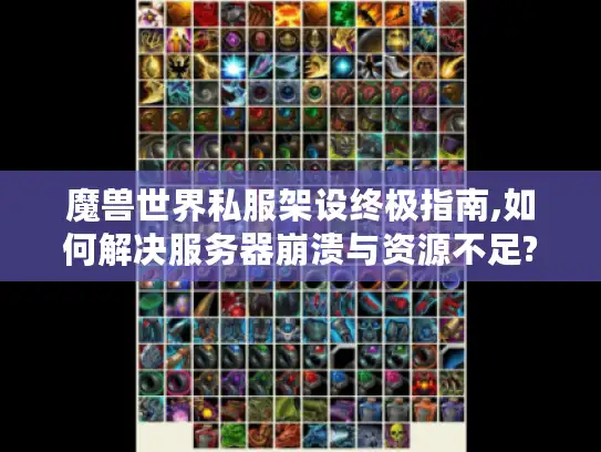 魔兽世界私服架设终极指南,如何解决服务器崩溃与资源不足?