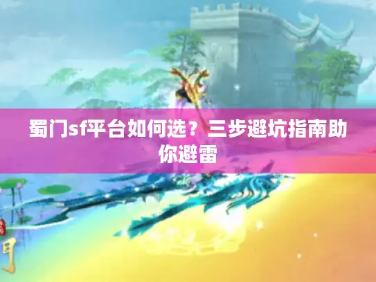 蜀门sf平台如何选？三步避坑指南助你避雷