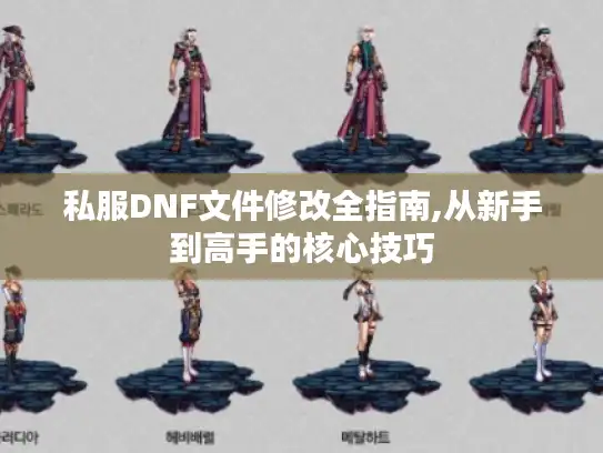 私服DNF文件修改全指南,从新手到高手的核心技巧 私服DNF文件修改全指南,从新手到高手的核心技巧