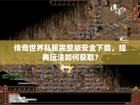 传奇世界私服完整版安全下载，经典玩法如何获取？