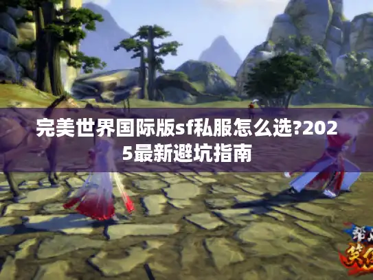 完美世界国际版sf私服怎么选?2025最新避坑指南