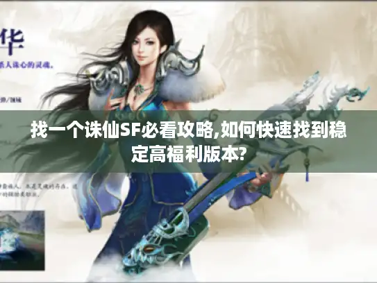 找一个诛仙SF必看攻略,如何快速找到稳定高福利版本?