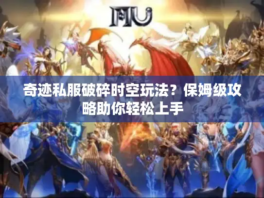 奇迹私服破碎时空玩法？保姆级攻略助你轻松上手