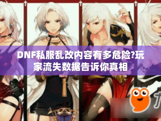 DNF私服乱改内容有多危险?玩家流失数据告诉你真相