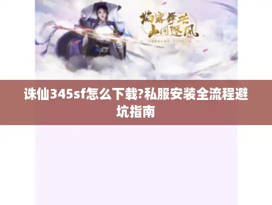 诛仙345sf怎么下载?私服安装全流程避坑指南 诛仙345sf怎么下载?私服安装全流程避坑指南