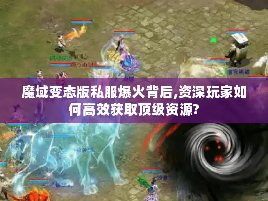 魔域变态版私服爆火背后,资深玩家如何高效获取顶级资源?