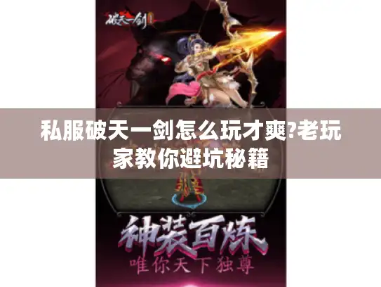 私服破天一剑怎么玩才爽?老玩家教你避坑秘籍 私服破天一剑怎么玩才爽?老玩家教你避坑秘籍