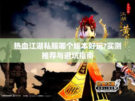 热血江湖私服哪个版本好玩?实测推荐与避坑指南