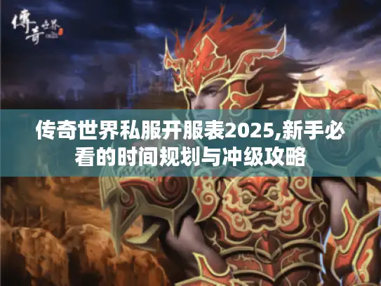 传奇世界私服开服表2025,新手必看的时间规划与冲级攻略 传奇世界私服开服表2025,新手必看的时间规划与冲级攻略