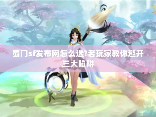 蜀门sf发布网怎么选?老玩家教你避开三大陷阱 蜀门sf发布网怎么选?老玩家教你避开三大陷阱