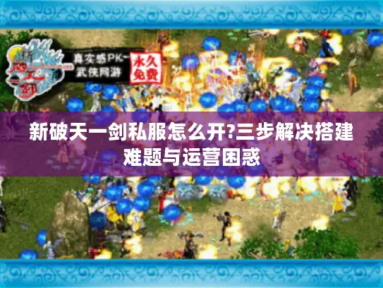 新破天一剑私服怎么开?三步解决搭建难题与运营困惑