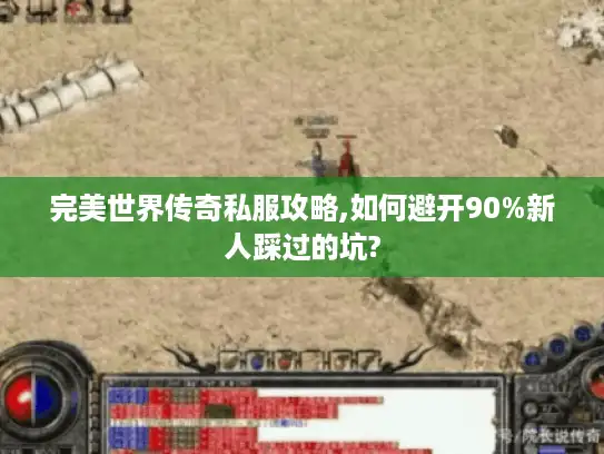 完美世界传奇私服攻略,如何避开90%新人踩过的坑?