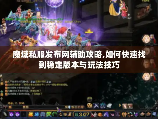 魔域私服发布网辅助攻略,如何快速找到稳定版本与玩法技巧