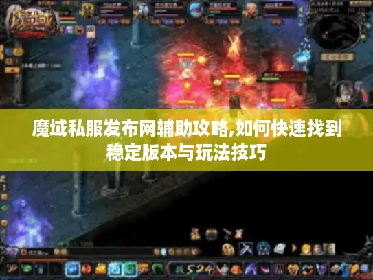 魔域私服发布网辅助攻略,如何快速找到稳定版本与玩法技巧
