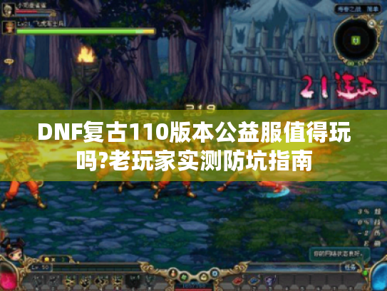 DNF复古110版本公益服值得玩吗?老玩家实测防坑指南 DNF复古110版本公益服值得玩吗?老玩家实测防坑指南