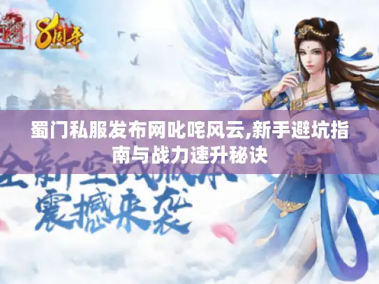 蜀门私服发布网叱咤风云,新手避坑指南与战力速升秘诀