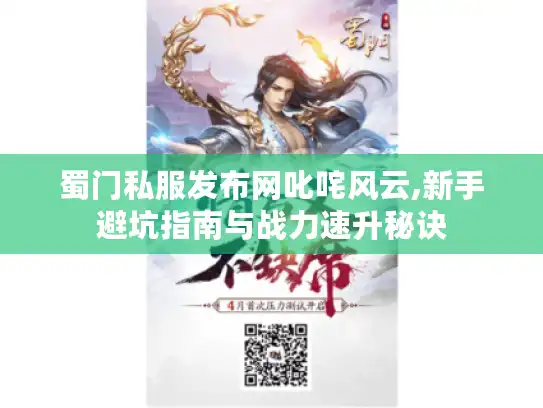 蜀门私服发布网叱咤风云,新手避坑指南与战力速升秘诀