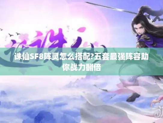 诛仙SF8阵灵怎么搭配?五套最强阵容助你战力翻倍