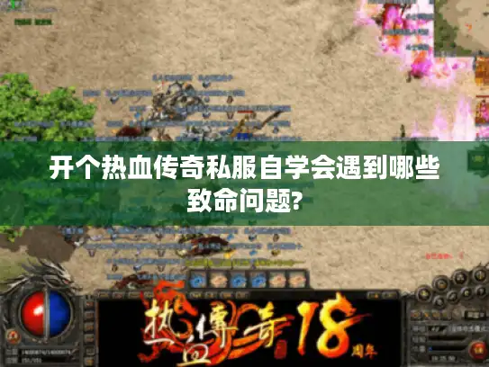 开个热血传奇私服自学会遇到哪些致命问题?