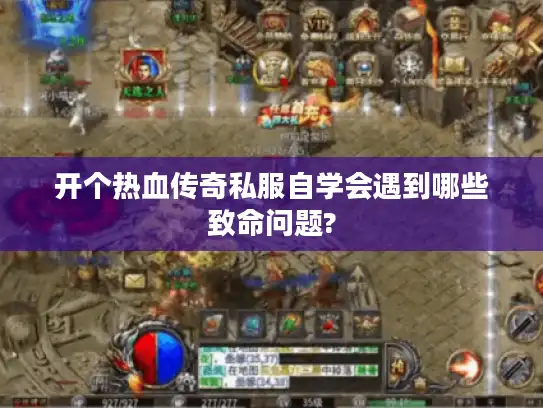 开个热血传奇私服自学会遇到哪些致命问题?