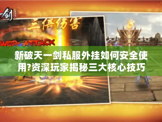 新破天一剑私服外挂如何安全使用?资深玩家揭秘三大核心技巧 新破天一剑私服外挂如何安全使用?资深玩家揭秘三大核心技巧
