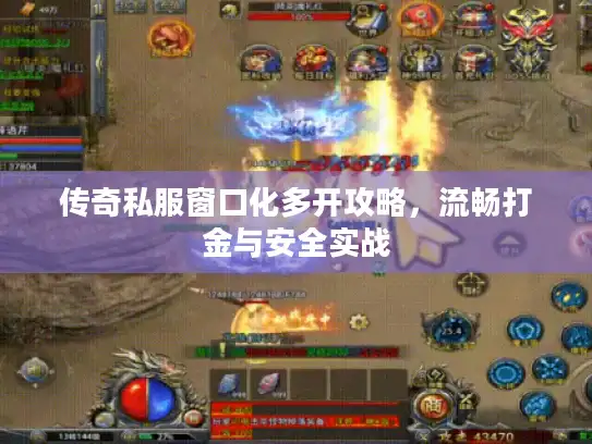 传奇私服窗口化多开攻略,流畅打金与安全实战 传奇私服窗口化多开攻略,流畅打金与安全实战