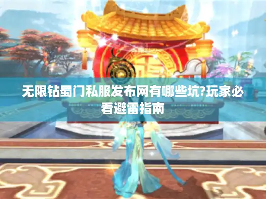 无限钻蜀门私服发布网有哪些坑?玩家必看避雷指南