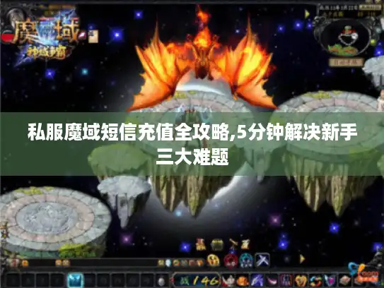 私服魔域短信充值全攻略,5分钟解决新手三大难题 私服魔域短信充值全攻略,5分钟解决新手三大难题