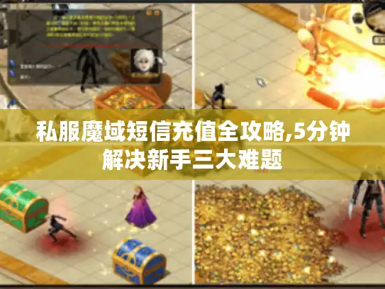 私服魔域短信充值全攻略,5分钟解决新手三大难题 私服魔域短信充值全攻略,5分钟解决新手三大难题