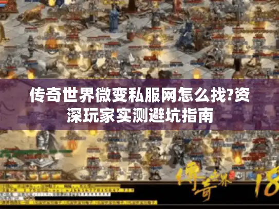 传奇世界微变私服网怎么找?资深玩家实测避坑指南